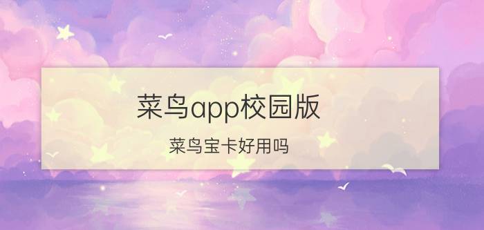 菜鸟app校园版 菜鸟宝卡好用吗？